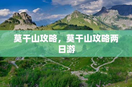 莫干山攻略，莫干山攻略两日游
