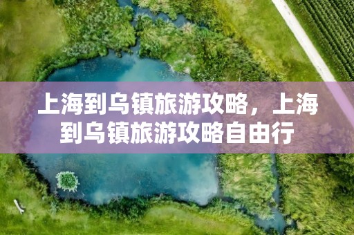 上海到乌镇旅游攻略，上海到乌镇旅游攻略自由行