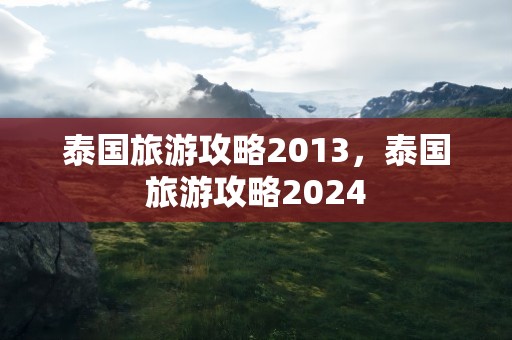 泰国旅游攻略2013，泰国旅游攻略2024