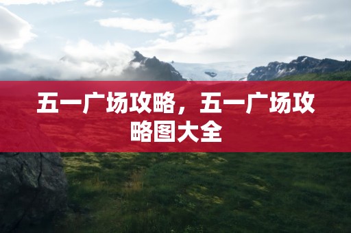 五一广场攻略，五一广场攻略图大全
