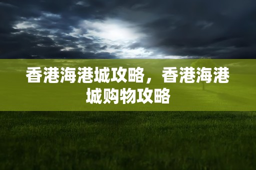 香港海港城攻略，香港海港城购物攻略