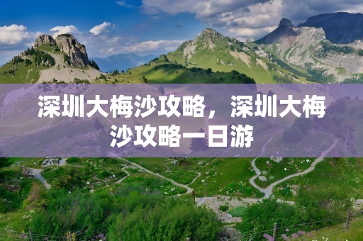 深圳大梅沙攻略，深圳大梅沙攻略一日游