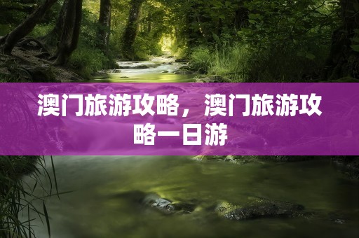 澳门旅游攻略，澳门旅游攻略一日游