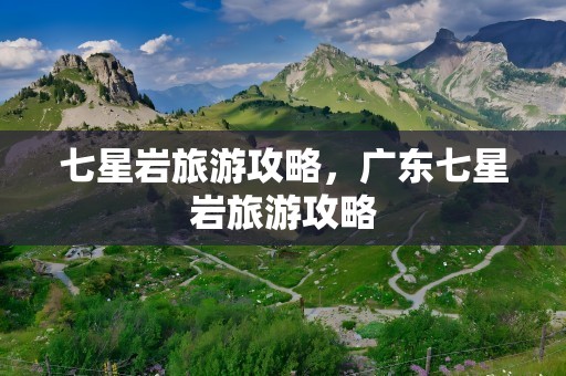七星岩旅游攻略，广东七星岩旅游攻略
