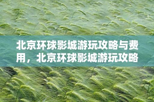 北京环球影城游玩攻略与费用，北京环球影城游玩攻略
