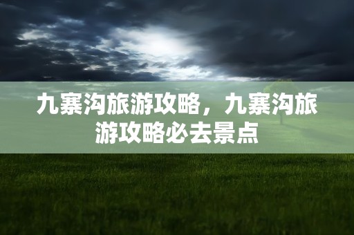 九寨沟旅游攻略，九寨沟旅游攻略必去景点