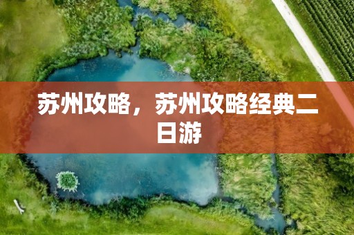 苏州攻略，苏州攻略经典二日游