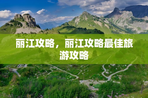 丽江攻略，丽江攻略最佳旅游攻略