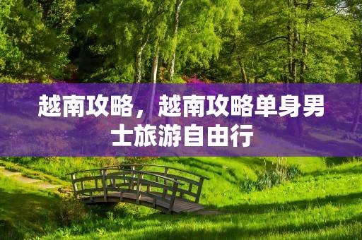 越南攻略，越南攻略单身男士旅游自由行