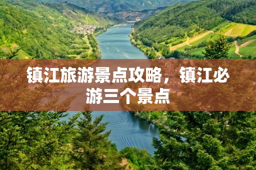镇江旅游景点攻略，镇江必游三个景点