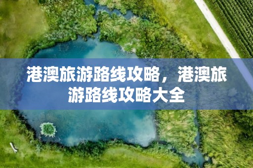 港澳旅游路线攻略，港澳旅游路线攻略大全