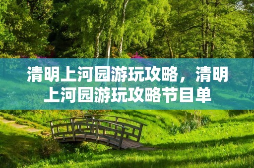 清明上河园游玩攻略，清明上河园游玩攻略节目单