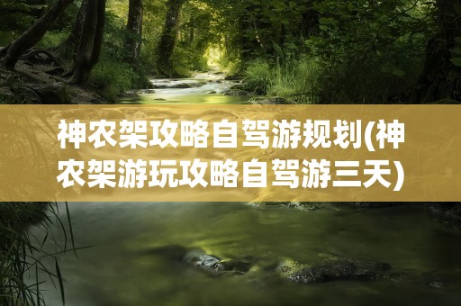 神农架攻略自驾游规划(神农架游玩攻略自驾游三天)