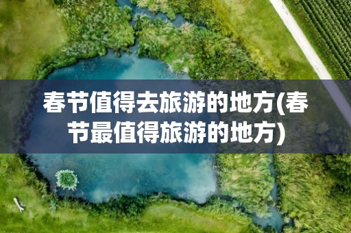 春节值得去旅游的地方(春节最值得旅游的地方)