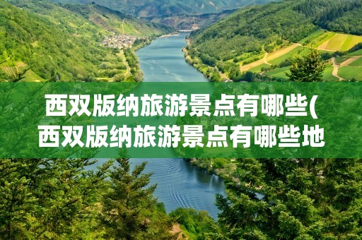西双版纳旅游景点有哪些(西双版纳旅游景点有哪些地方)