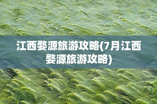 江西婺源旅游攻略(7月江西婺源旅游攻略)
