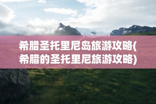希腊圣托里尼岛旅游攻略(希腊的圣托里尼旅游攻略)