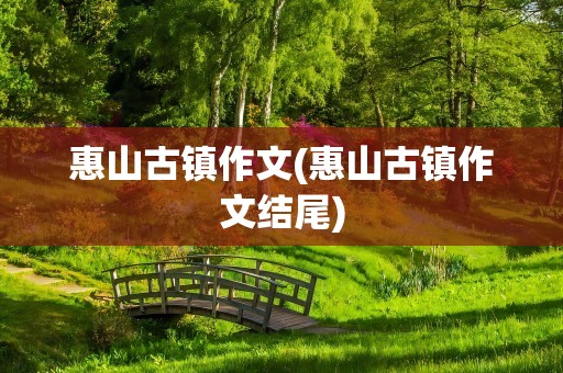 惠山古镇作文(惠山古镇作文结尾)