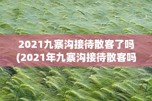 2021九寨沟接待散客了吗(2021年九寨沟接待散客吗)