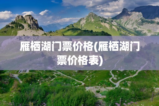 雁栖湖门票价格(雁栖湖门票价格表)
