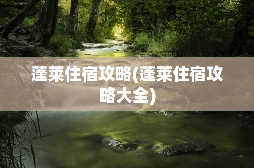 蓬莱住宿攻略(蓬莱住宿攻略大全)