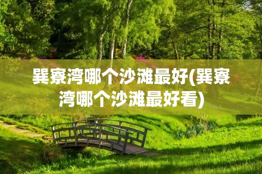 巽寮湾哪个沙滩最好(巽寮湾哪个沙滩最好看)