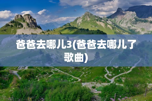 爸爸去哪儿3(爸爸去哪儿了歌曲)
