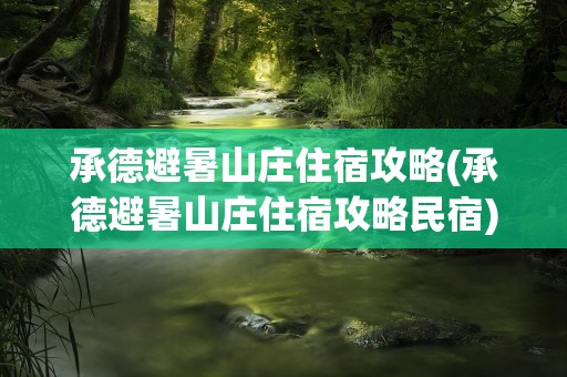 承德避暑山庄住宿攻略(承德避暑山庄住宿攻略民宿)