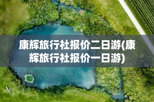 康辉旅行社报价二日游(康辉旅行社报价一日游)