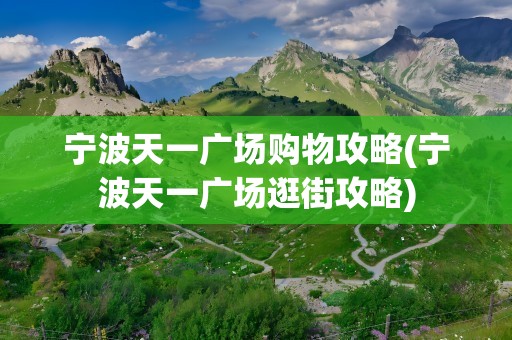 宁波天一广场购物攻略(宁波天一广场逛街攻略)