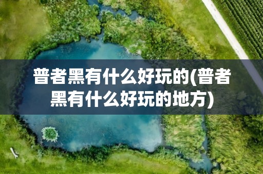 普者黑有什么好玩的(普者黑有什么好玩的地方)