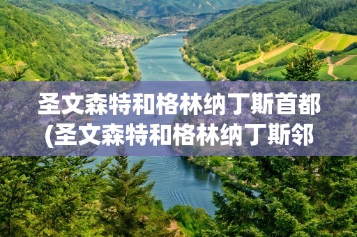 圣文森特和格林纳丁斯首都(圣文森特和格林纳丁斯邻国)