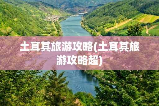 土耳其旅游攻略(土耳其旅游攻略超)