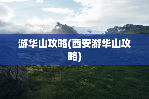 游华山攻略(西安游华山攻略)