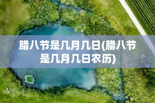 腊八节是几月几日(腊八节是几月几日农历)