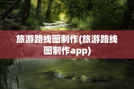 旅游路线图制作(旅游路线图制作app)