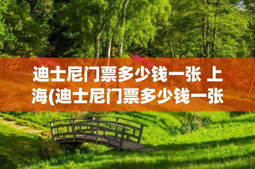 迪士尼门票多少钱一张 上海(迪士尼门票多少钱一张上海)
