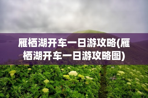 雁栖湖开车一日游攻略(雁栖湖开车一日游攻略图)