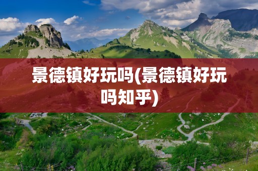 景德镇好玩吗(景德镇好玩吗知乎)