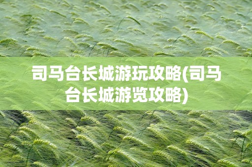 司马台长城游玩攻略(司马台长城游览攻略)