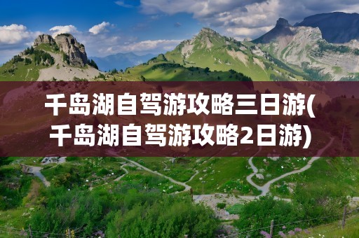 千岛湖自驾游攻略三日游(千岛湖自驾游攻略2日游)