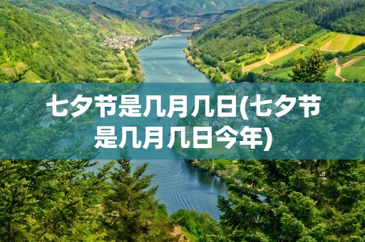 七夕节是几月几日(七夕节是几月几日今年)
