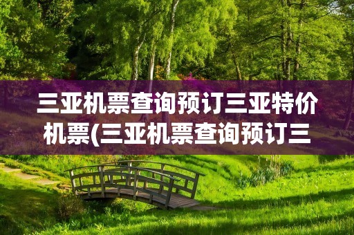 三亚机票查询预订三亚特价机票(三亚机票查询预订三亚特价机票天津)