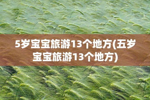5岁宝宝旅游13个地方(五岁宝宝旅游13个地方)