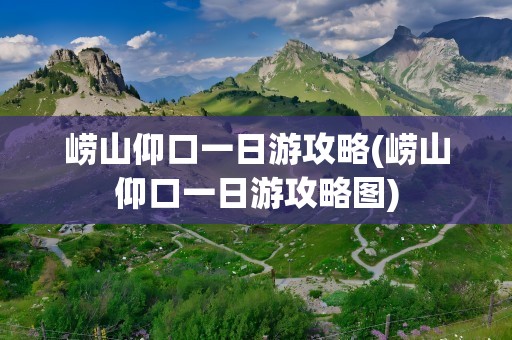 崂山仰口一日游攻略(崂山仰口一日游攻略图)
