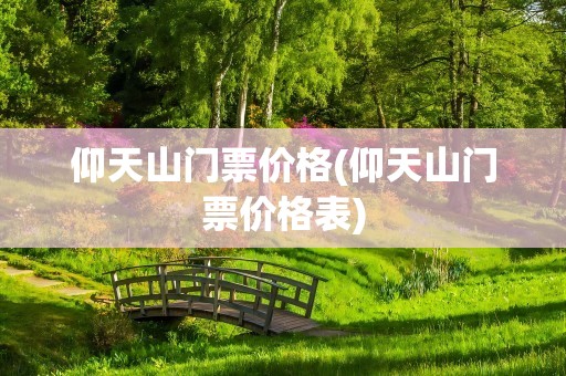 仰天山门票价格(仰天山门票价格表)