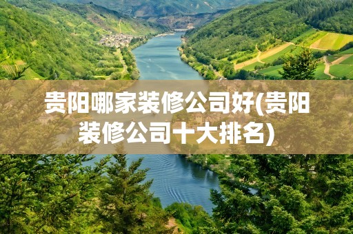 贵阳哪家装修公司好(贵阳装修公司十大排名)