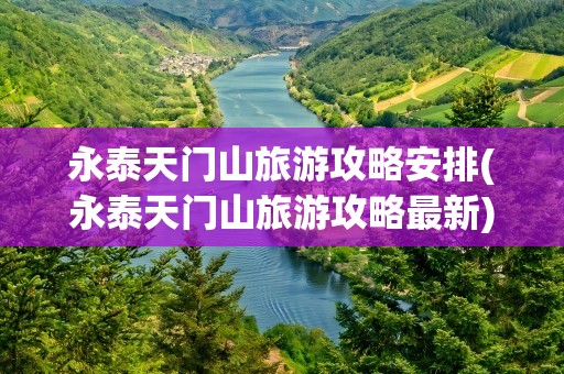 永泰天门山旅游攻略安排(永泰天门山旅游攻略最新)
