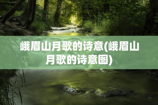 峨眉山月歌的诗意(峨眉山月歌的诗意图)