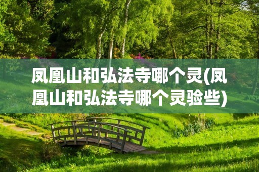 凤凰山和弘法寺哪个灵(凤凰山和弘法寺哪个灵验些)